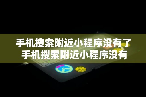 手机搜索附近小程序没有了 手机搜索附近小程序没有了怎么回事