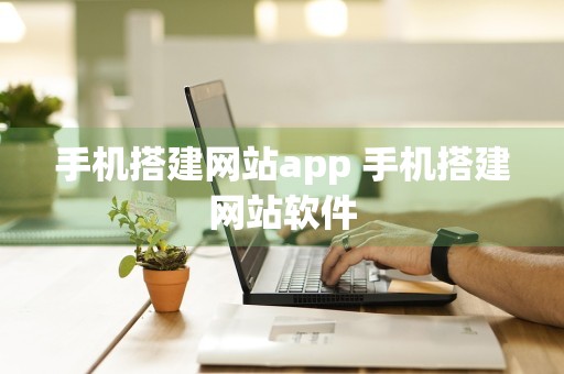 手机搭建网站app 手机搭建网站软件