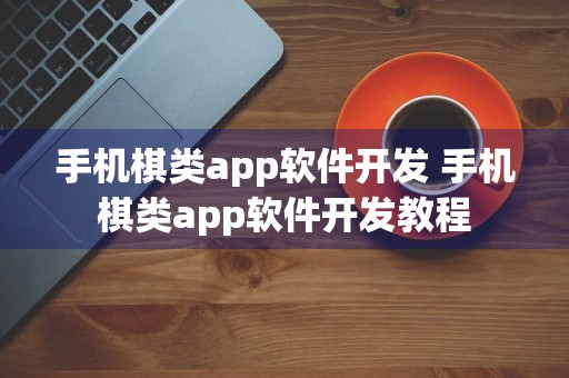 手机棋类app软件开发 手机棋类app软件开发教程