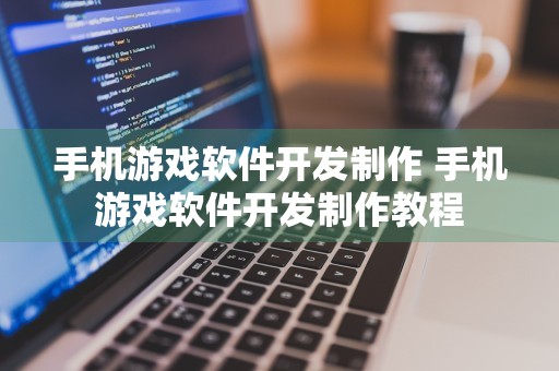 手机游戏软件开发制作 手机游戏软件开发制作教程