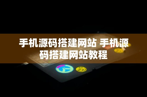 手机源码搭建网站 手机源码搭建网站教程