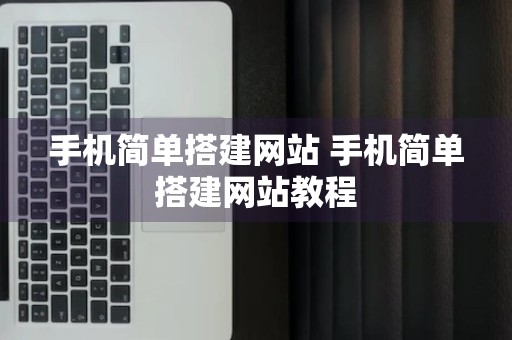 手机简单搭建网站 手机简单搭建网站教程