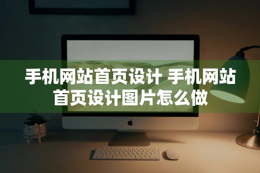 手机网站首页设计 手机网站首页设计图片怎么做