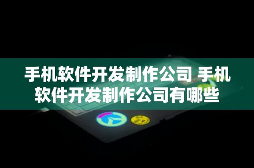 手机软件开发制作公司 手机软件开发制作公司有哪些