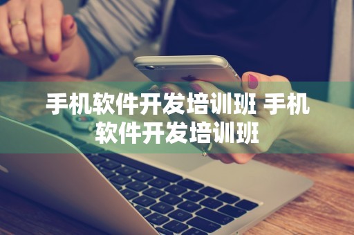 手机软件开发培训班 手机软件开发培训班