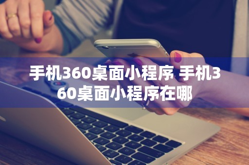 手机360桌面小程序 手机360桌面小程序在哪