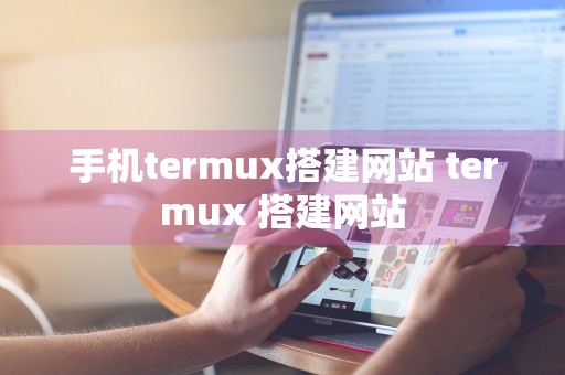 手机termux搭建网站 termux 搭建网站