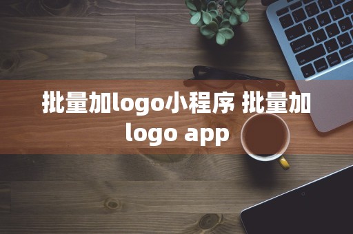 批量加logo小程序 批量加logo app