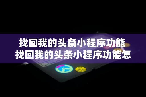 找回我的头条小程序功能 找回我的头条小程序功能怎么弄