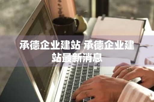 承德企业建站 承德企业建站最新消息