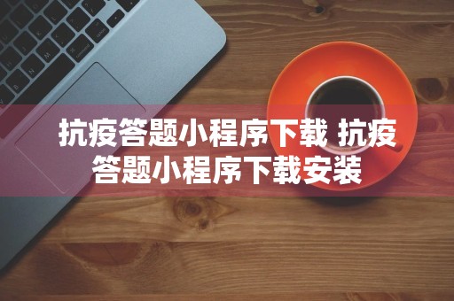 抗疫答题小程序下载 抗疫答题小程序下载安装