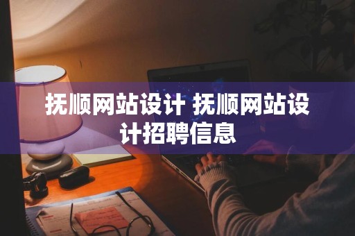 抚顺网站设计 抚顺网站设计招聘信息