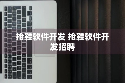 抢鞋软件开发 抢鞋软件开发招聘