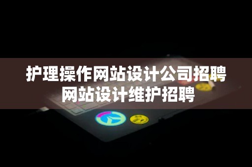 护理操作网站设计公司招聘 网站设计维护招聘