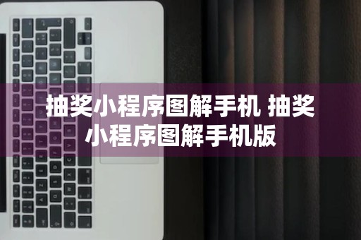 抽奖小程序图解手机 抽奖小程序图解手机版