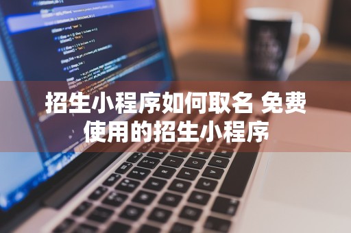 招生小程序如何取名 免费使用的招生小程序