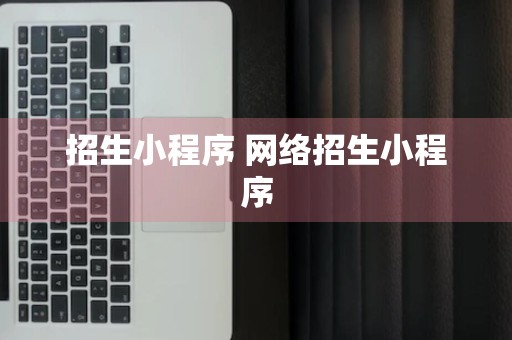 招生小程序 网络招生小程序