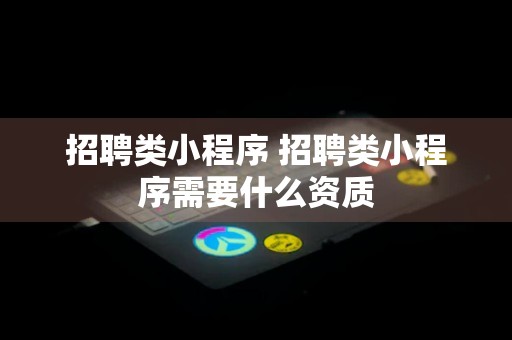 招聘类小程序 招聘类小程序需要什么资质