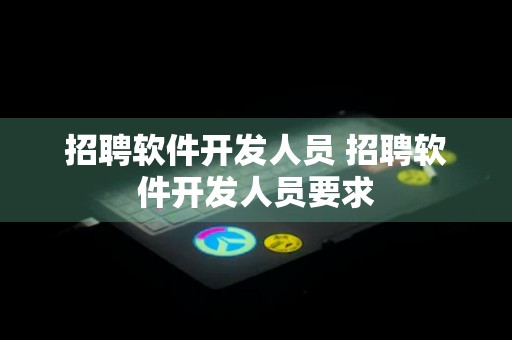 招聘软件开发人员 招聘软件开发人员要求