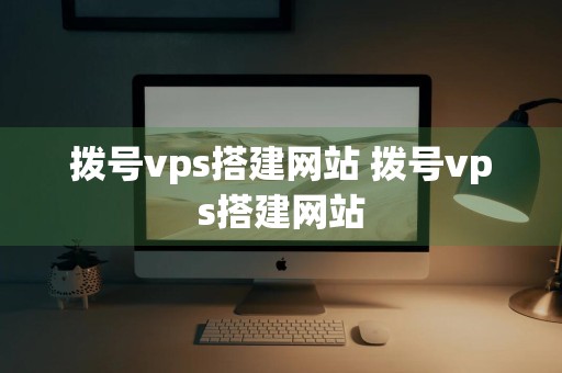 拨号vps搭建网站 拨号vps搭建网站