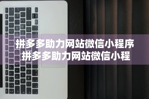 拼多多助力网站微信小程序 拼多多助力网站微信小程序叫什么