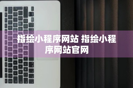 指绘小程序网站 指绘小程序网站官网