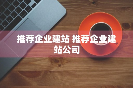 推荐企业建站 推荐企业建站公司