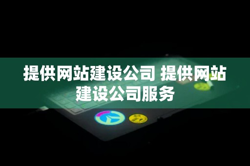 提供网站建设公司 提供网站建设公司服务