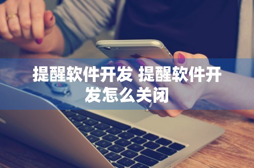 提醒软件开发 提醒软件开发怎么关闭