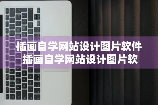 插画自学网站设计图片软件 插画自学网站设计图片软件有哪些