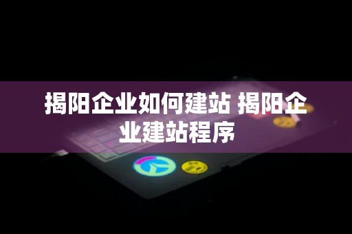 揭阳企业如何建站 揭阳企业建站程序