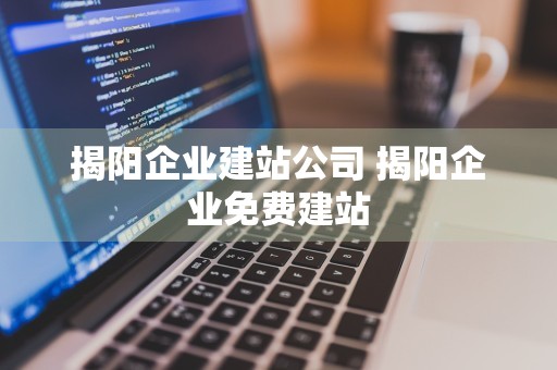 揭阳企业建站公司 揭阳企业免费建站