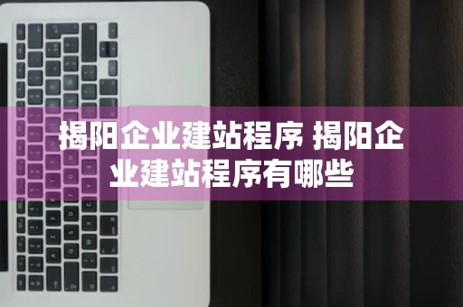 揭阳企业建站程序 揭阳企业建站程序有哪些