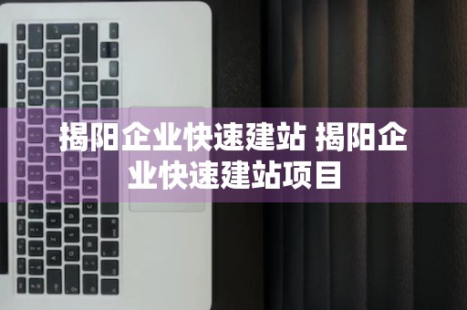 揭阳企业快速建站 揭阳企业快速建站项目