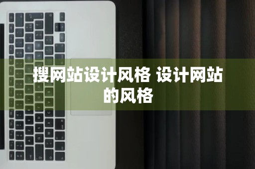 搜网站设计风格 设计网站的风格