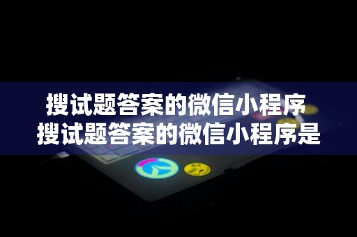 搜试题答案的微信小程序 搜试题答案的微信小程序是什么