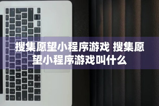 搜集愿望小程序游戏 搜集愿望小程序游戏叫什么