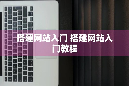 搭建网站入门 搭建网站入门教程