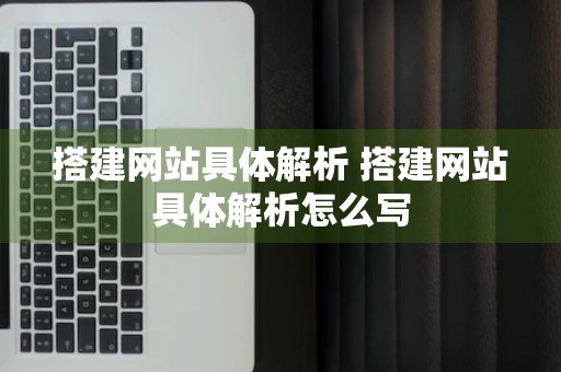 搭建网站具体解析 搭建网站具体解析怎么写