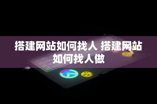 搭建网站如何找人 搭建网站如何找人做