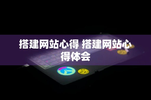 搭建网站心得 搭建网站心得体会