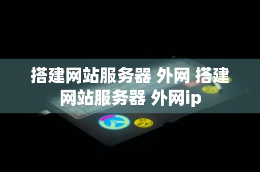 搭建网站服务器 外网 搭建网站服务器 外网ip