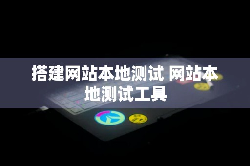 搭建网站本地测试 网站本地测试工具