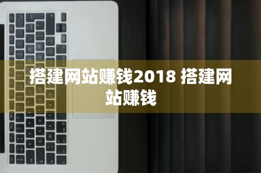 搭建网站赚钱2018 搭建网站赚钱