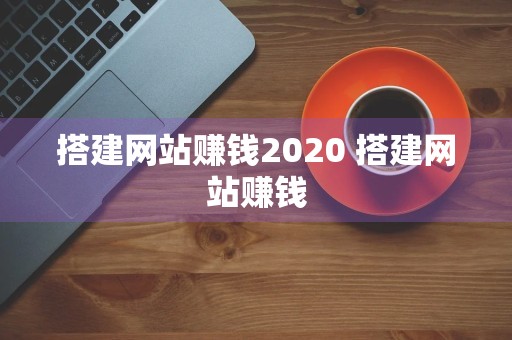 搭建网站赚钱2020 搭建网站赚钱