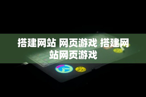 搭建网站 网页游戏 搭建网站网页游戏