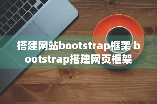 搭建网站bootstrap框架 bootstrap搭建网页框架