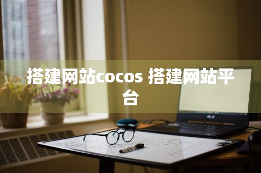 搭建网站cocos 搭建网站平台