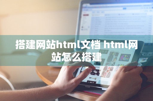 搭建网站html文档 html网站怎么搭建