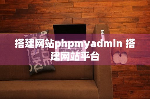 搭建网站phpmyadmin 搭建网站平台